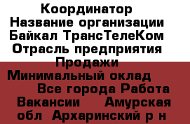 Координатор › Название организации ­ Байкал-ТрансТелеКом › Отрасль предприятия ­ Продажи › Минимальный оклад ­ 30 000 - Все города Работа » Вакансии   . Амурская обл.,Архаринский р-н